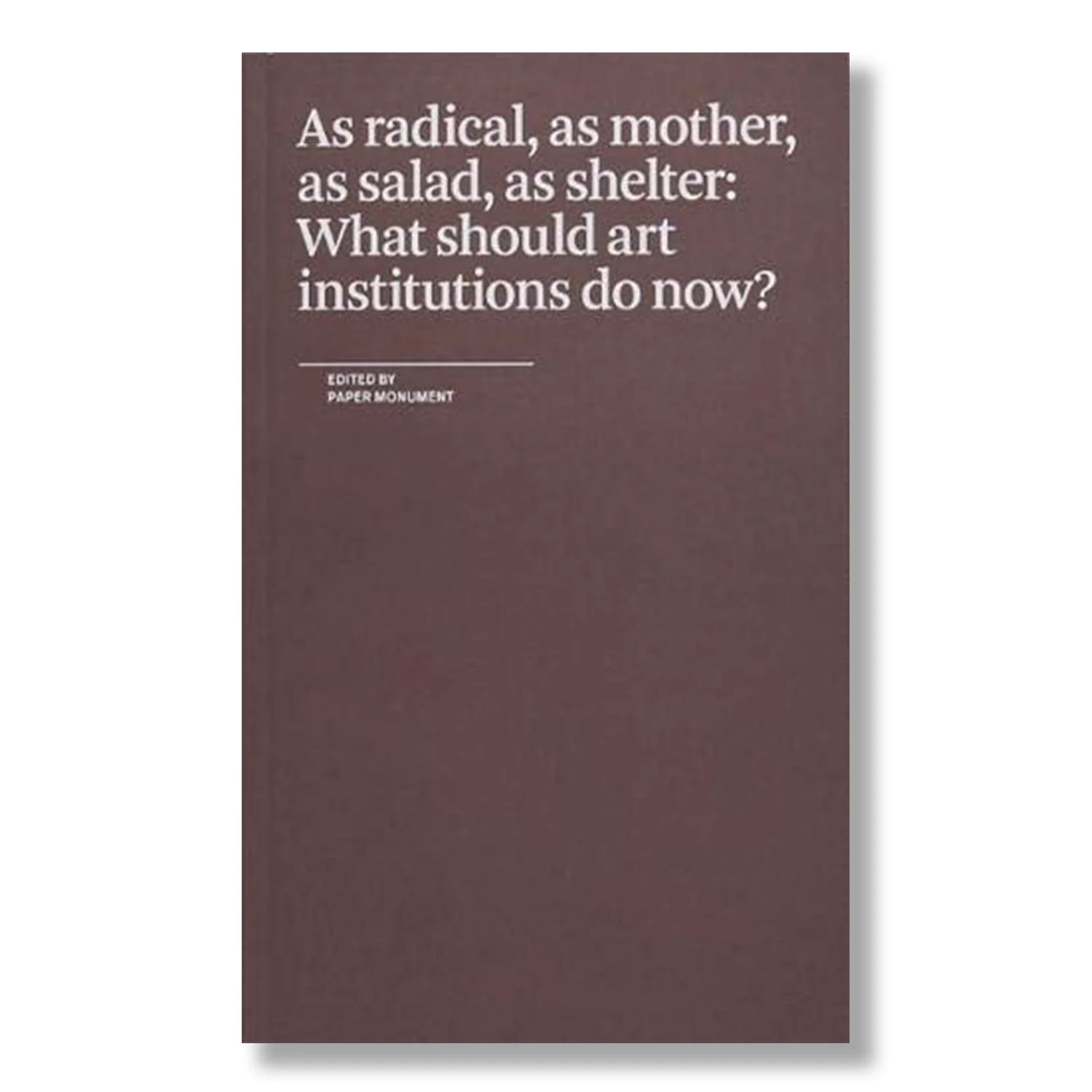 As Radical, as Mother, as Salad, as Shelter: What Should Art Institutions Do Now