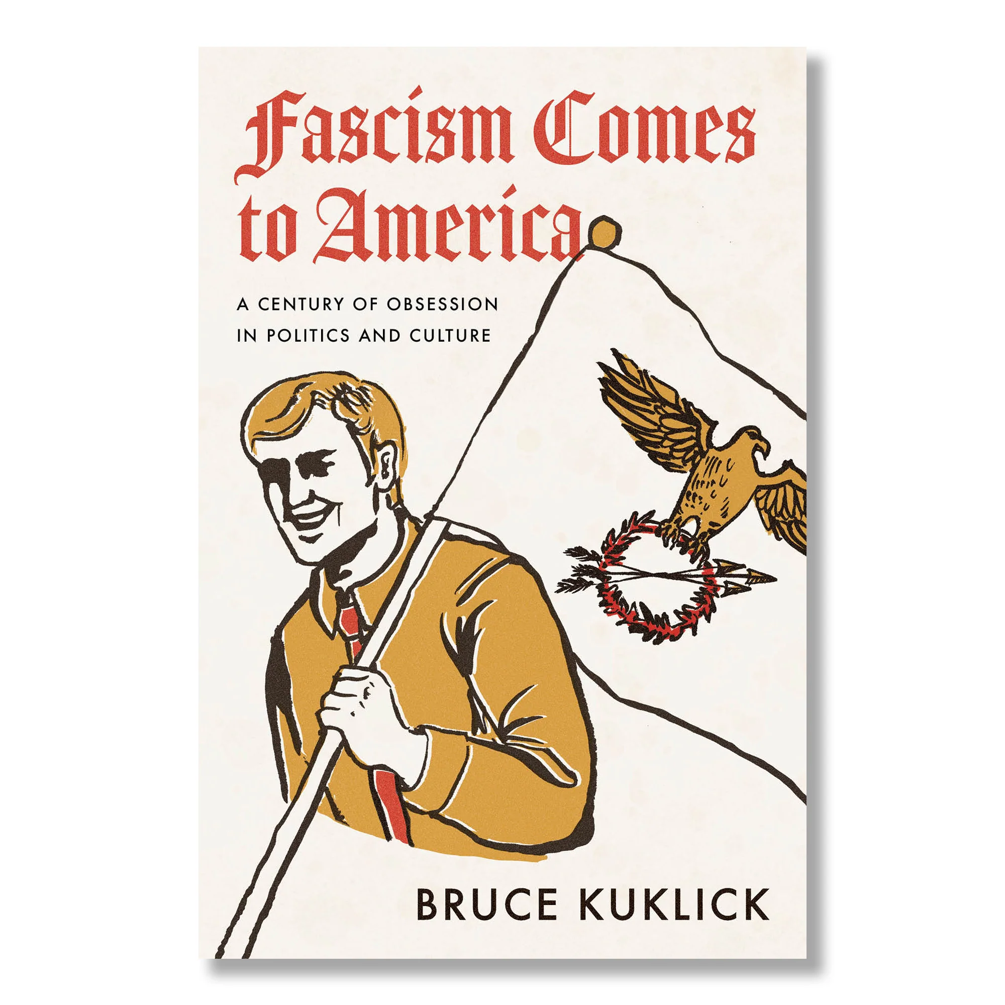 Fascism Comes to America: A Century of Obsession in Politics and Culture
